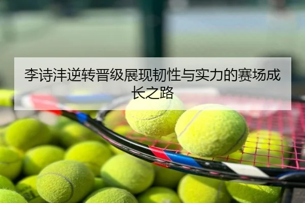 李诗沣逆转晋级展现韧性与实力的赛场成长之路