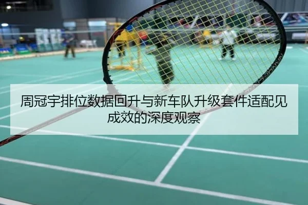 周冠宇排位数据回升与新车队升级套件适配见成效的深度观察